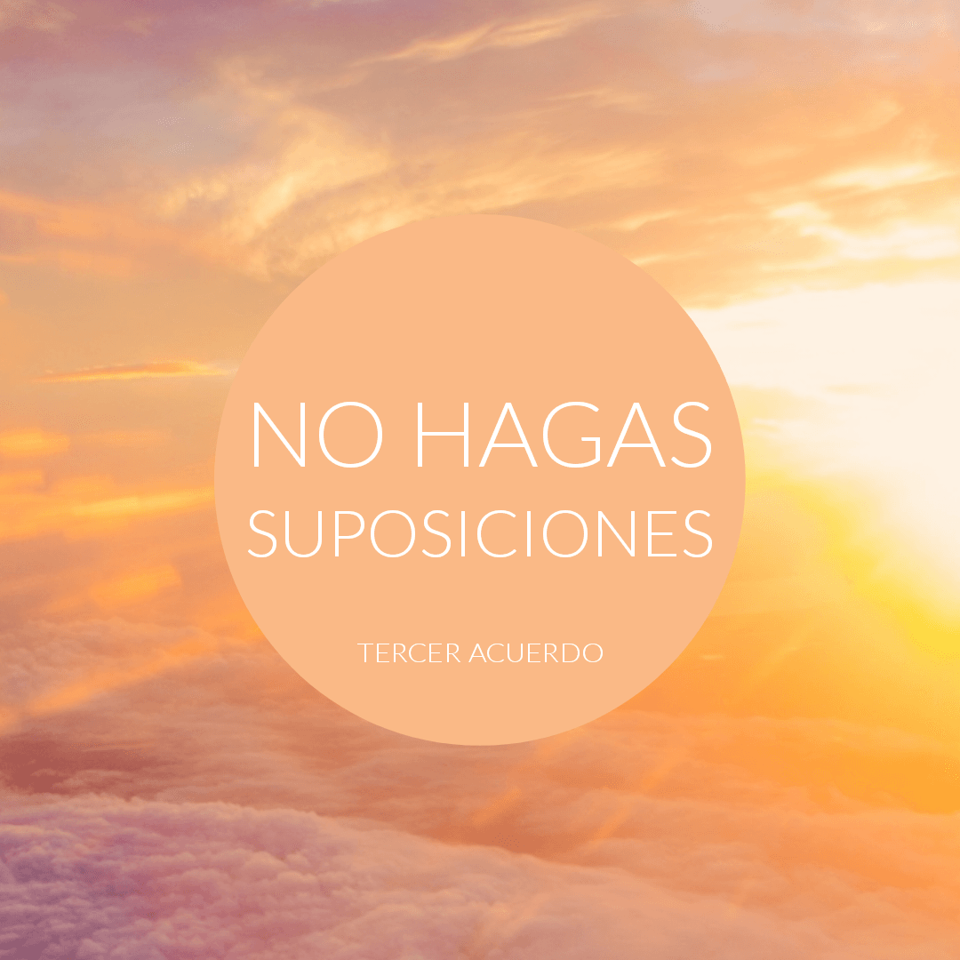 No hagas suposiciones. Tercer acuerdo.